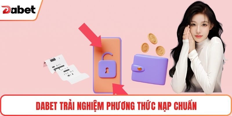 Nạp Tiền Tài Khoản Dabet Nhanh Chóng, An Toàn, Tiện Lợi 2 Dabet trải nghiệm phương thức nạp chuẩn