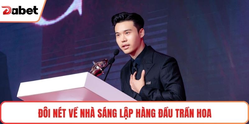 Đôi nét về nhà sáng lập hàng đầu Trần Hoa