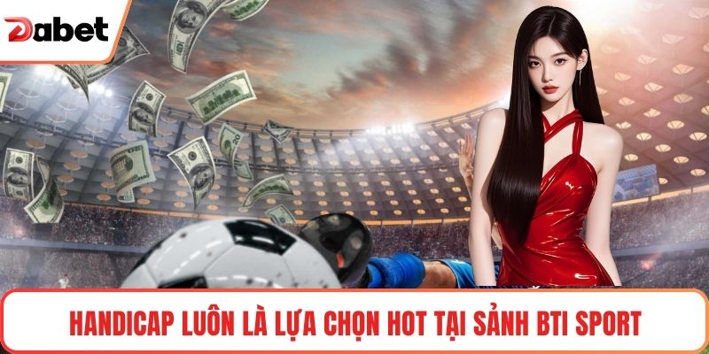 Handicap luôn là lựa chọn hot tại Sảnh BTI Sport