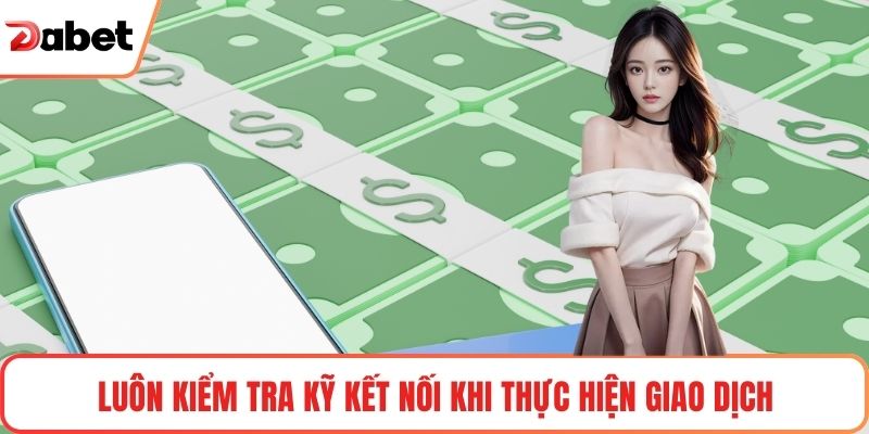 Luôn kiểm tra kỹ kết nối khi thực hiện giao dịch