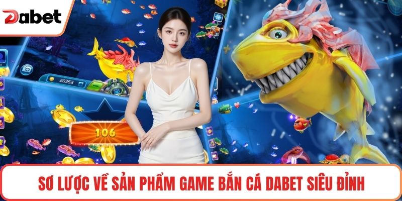 Sơ lược về sản phẩm game Bắn cá Dabet siêu đỉnh