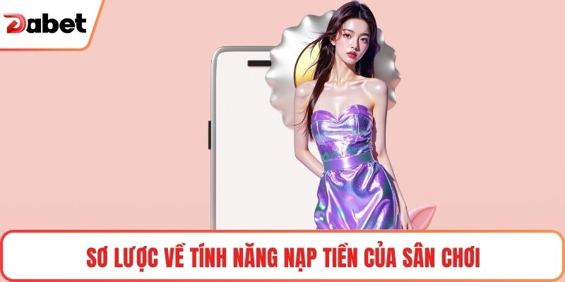 Nạp Tiền Tài Khoản Dabet Nhanh Chóng, An Toàn, Tiện Lợi 1 Sơ lược về tính năng nạp tiền của sân chơi