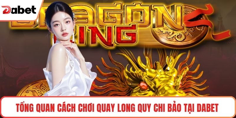 Tổng quan Cách chơi Quay long quy chi bảo tại Dabet 